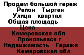 Продам большой гараж › Район ­ Тырган › Улица ­ квартал2 › Общая площадь ­ 33 › Цена ­ 300 000 - Кемеровская обл., Прокопьевск г. Недвижимость » Гаражи   . Кемеровская обл.